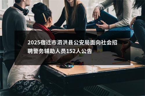 2025宿迁市泗洪县公安局面向社会招聘警务辅助人员152人公告                进入阅读模式 图片