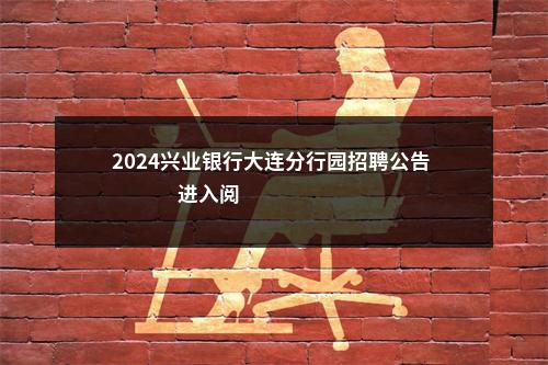 2024兴业银行大连分行园招聘公告                进入阅读模式 图片