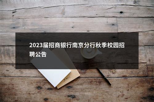 2023届招商银行南京分行秋季校园招聘公告                进入阅读模式 图片