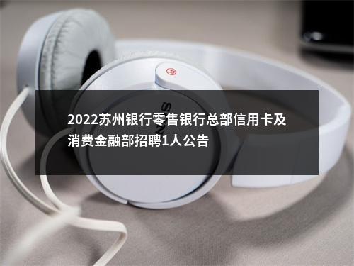 2022苏州银行零售银行总部信用卡及消费金融部招聘1人公告                进入阅读模式 图片